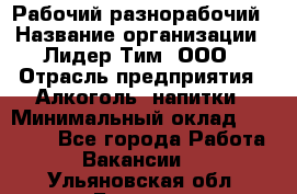 Рабочий-разнорабочий › Название организации ­ Лидер Тим, ООО › Отрасль предприятия ­ Алкоголь, напитки › Минимальный оклад ­ 30 000 - Все города Работа » Вакансии   . Ульяновская обл.,Барыш г.